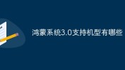鸿蒙系统3.0支持哪些手机型号 鸿蒙系统3.0支持手机型号有哪些