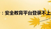 安全教育平台登录不上去怎么办 安全教育平台登录失败解决办法